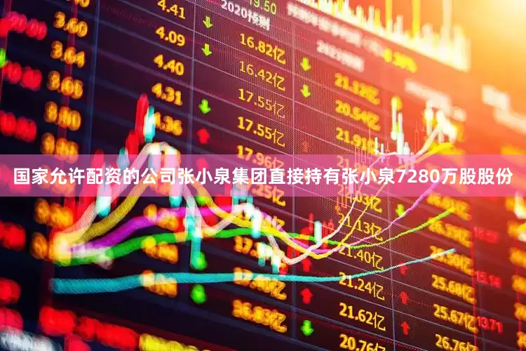 国家允许配资的公司张小泉集团直接持有张小泉7280万股股份