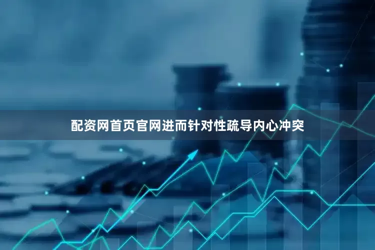 配资网首页官网进而针对性疏导内心冲突