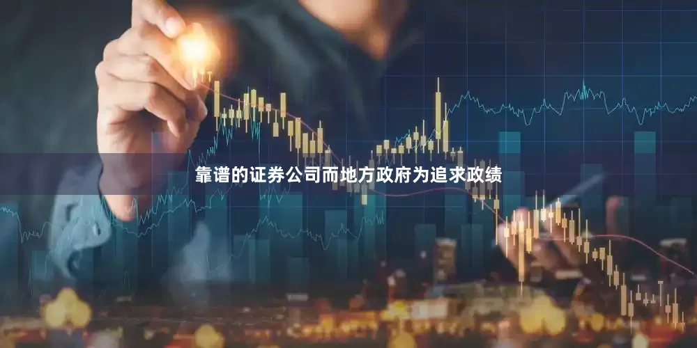 靠谱的证券公司而地方政府为追求政绩