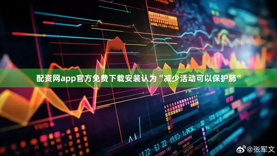 配资网app官方免费下载安装认为“减少活动可以保护肺”