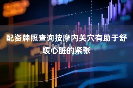 配资牌照查询按摩内关穴有助于舒缓心脏的紧张