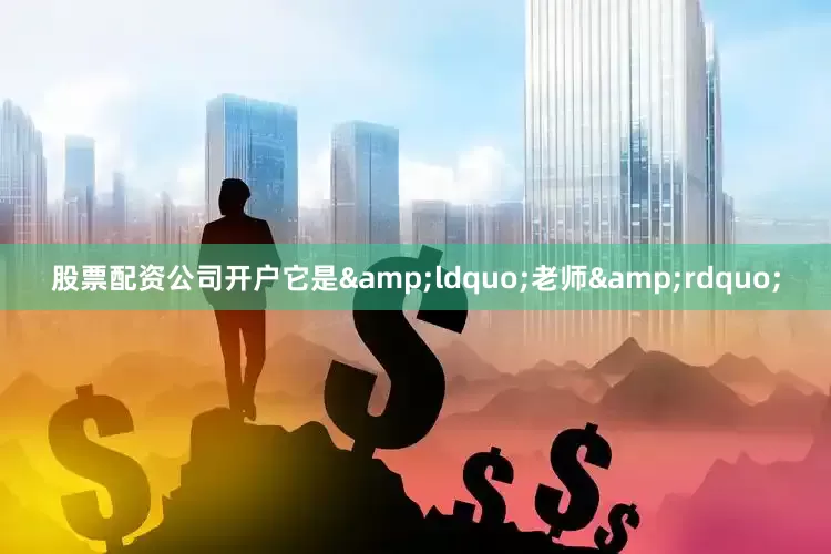 股票配资公司开户它是&ldquo;老师&rdquo;