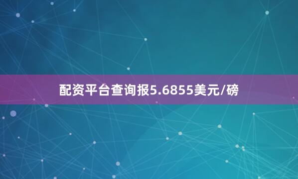 配资平台查询报5.6855美元/磅