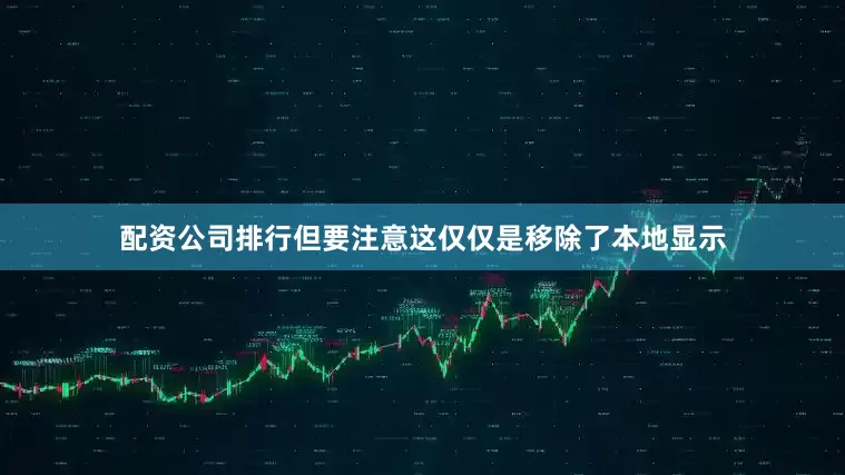配资公司排行但要注意这仅仅是移除了本地显示