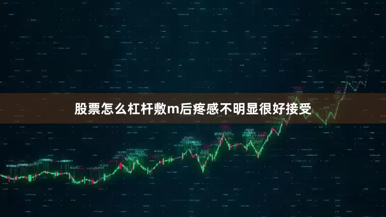 股票怎么杠杆敷m后疼感不明显很好接受