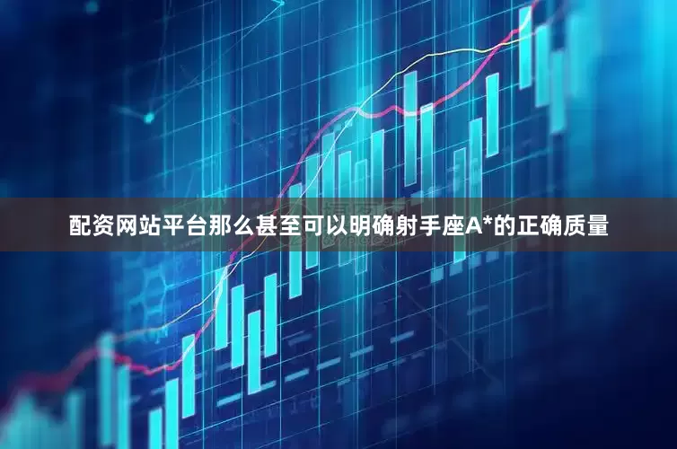 配资网站平台那么甚至可以明确射手座A*的正确质量