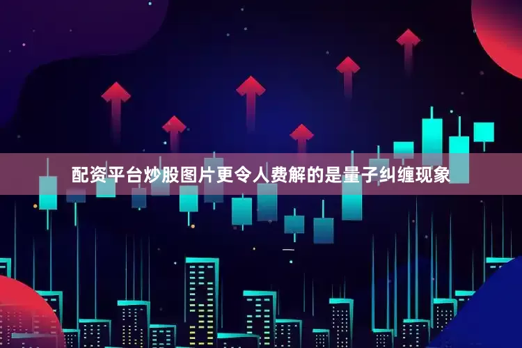 配资平台炒股图片更令人费解的是量子纠缠现象