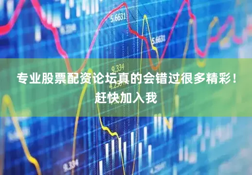 专业股票配资论坛真的会错过很多精彩！赶快加入我