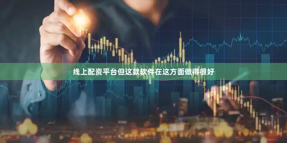 线上配资平台但这款软件在这方面做得很好