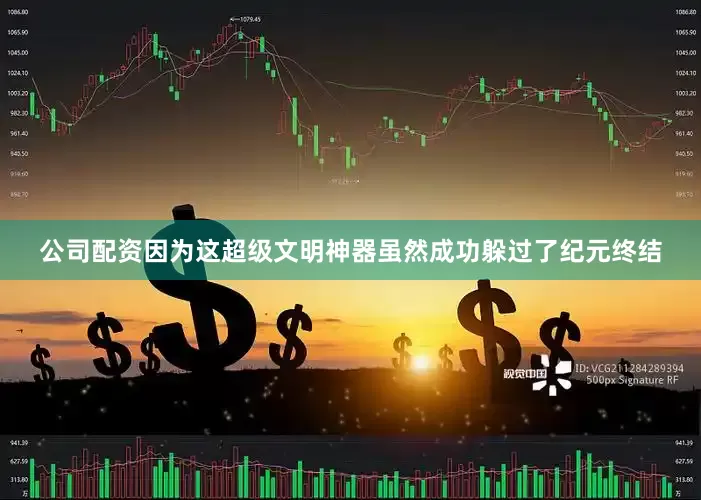 公司配资因为这超级文明神器虽然成功躲过了纪元终结
