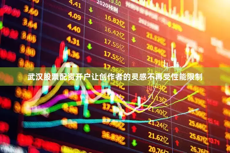 武汉股票配资开户让创作者的灵感不再受性能限制