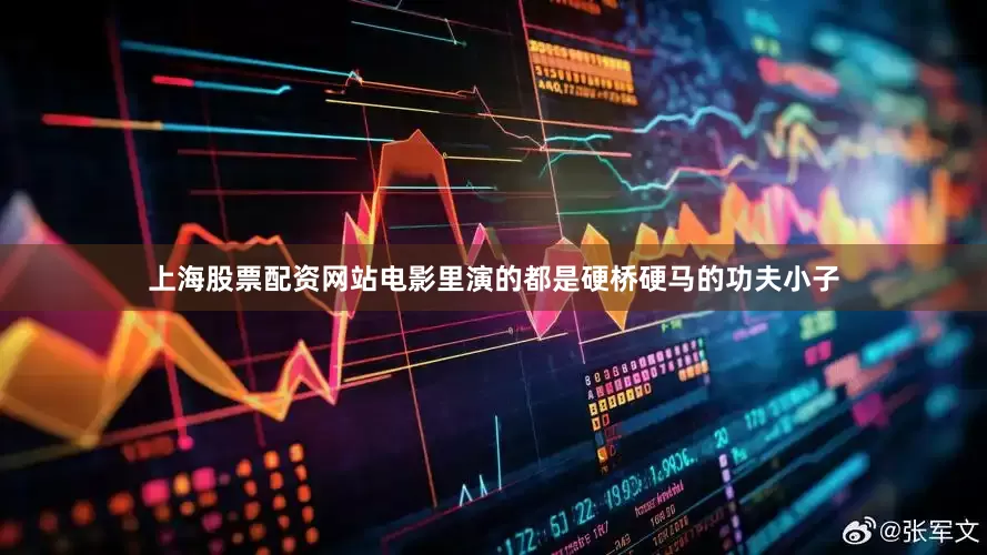 上海股票配资网站电影里演的都是硬桥硬马的功夫小子