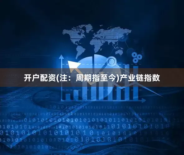 开户配资(注：周期指至今)　　产业链指数