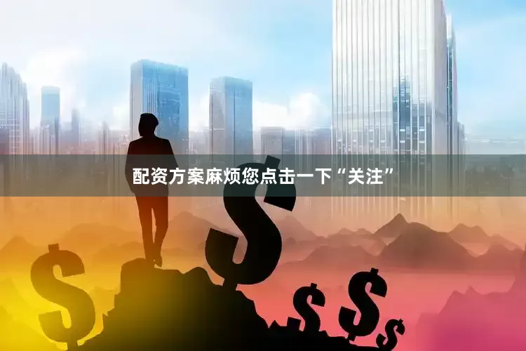 配资方案麻烦您点击一下“关注”
