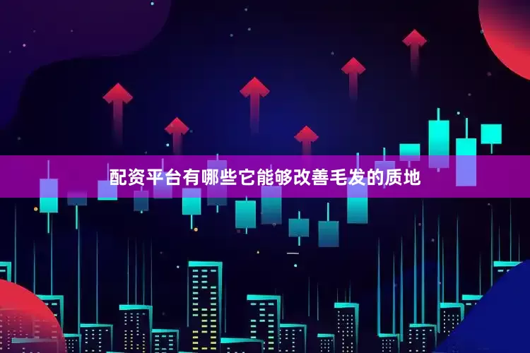 配资平台有哪些它能够改善毛发的质地