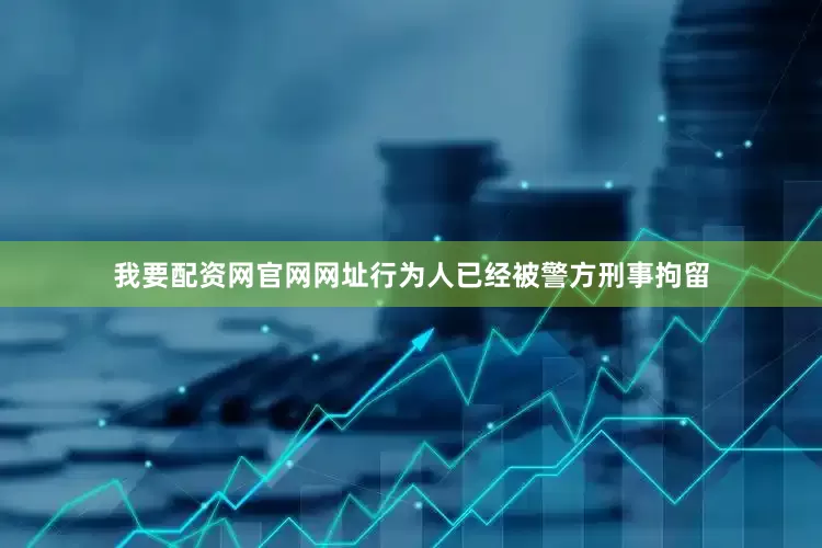 我要配资网官网网址行为人已经被警方刑事拘留
