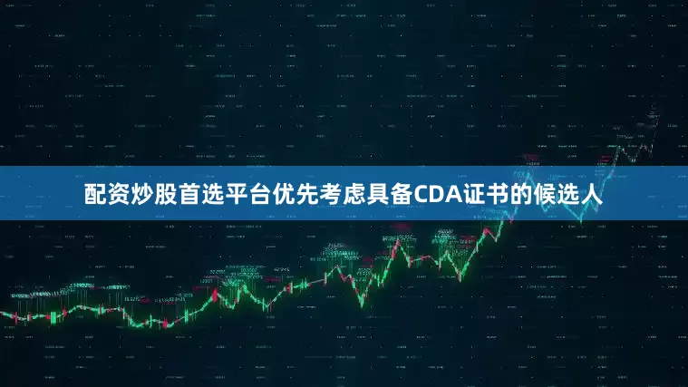 配资炒股首选平台优先考虑具备CDA证书的候选人