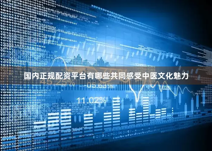 国内正规配资平台有哪些共同感受中医文化魅力
