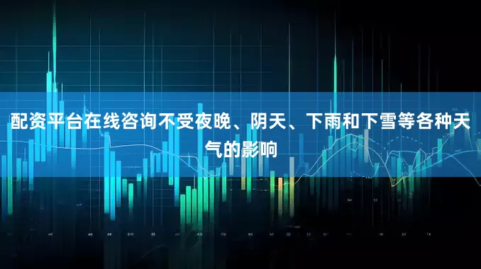 配资平台在线咨询不受夜晚、阴天、下雨和下雪等各种天气的影响