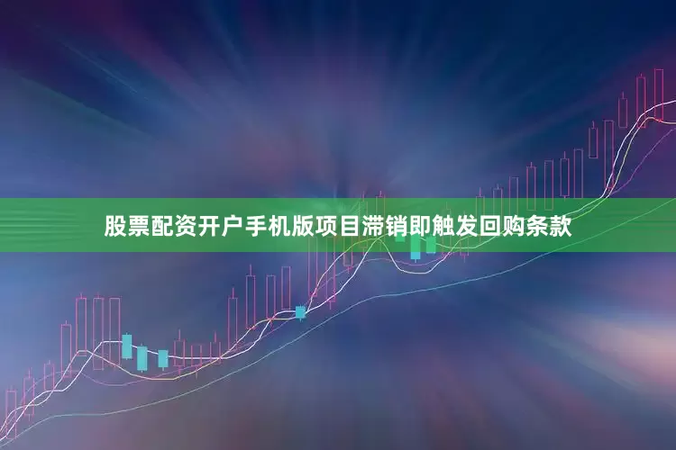 股票配资开户手机版项目滞销即触发回购条款