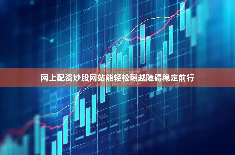 网上配资炒股网站能轻松翻越障碍稳定前行