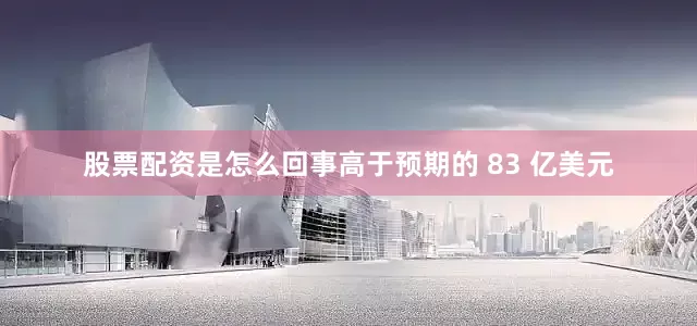 股票配资是怎么回事高于预期的 83 亿美元