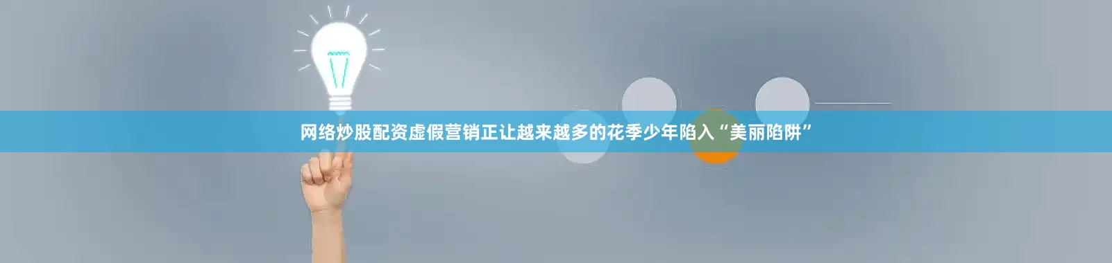 网络炒股配资虚假营销正让越来越多的花季少年陷入“美丽陷阱”