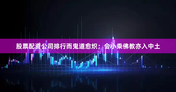 股票配资公司排行而鬼道愈炽；会小乘佛教亦入中土