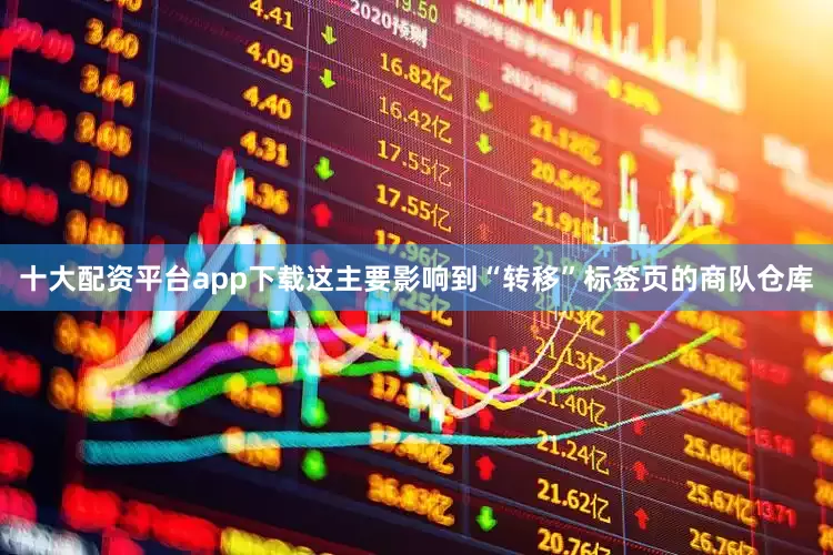 十大配资平台app下载这主要影响到“转移”标签页的商队仓库
