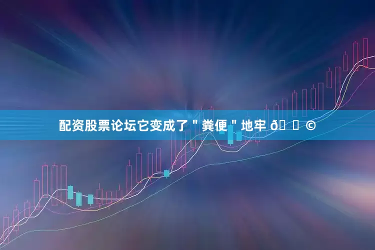 配资股票论坛它变成了＂粪便＂地牢 💩