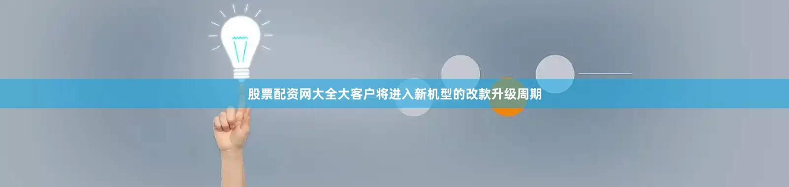 股票配资网大全大客户将进入新机型的改款升级周期