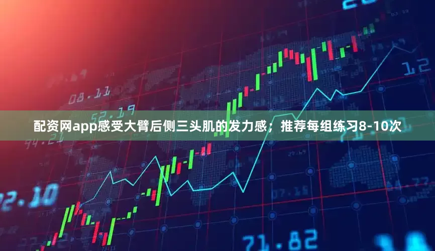 配资网app感受大臂后侧三头肌的发力感；推荐每组练习8-10次