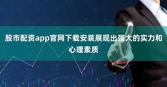 股市配资app官网下载安装展现出强大的实力和心理素质