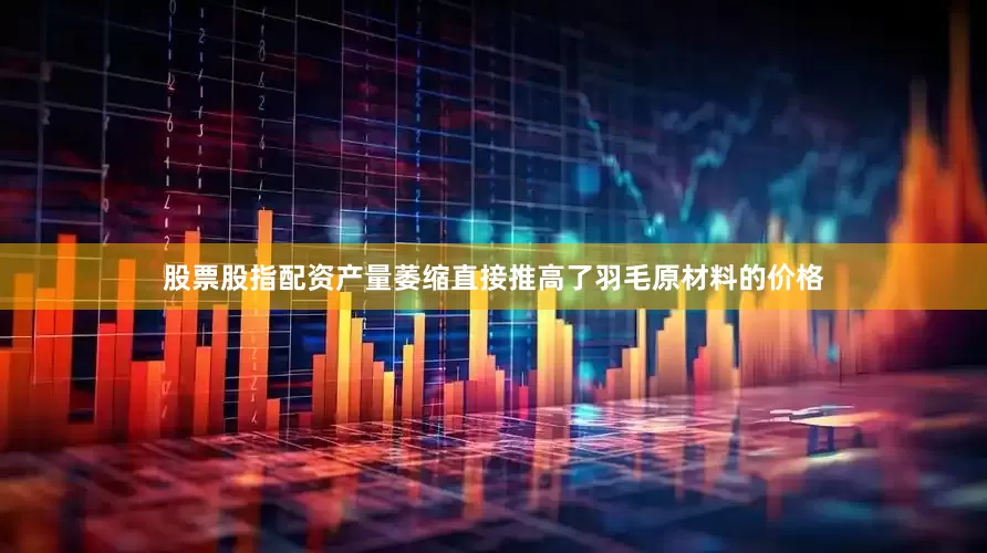 股票股指配资产量萎缩直接推高了羽毛原材料的价格