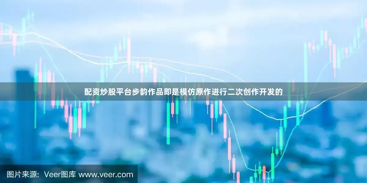 配资炒股平台步韵作品即是模仿原作进行二次创作开发的