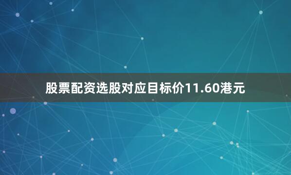 股票配资选股对应目标价11.60港元