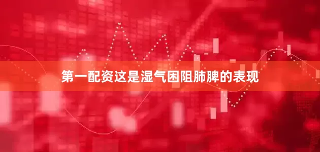 第一配资这是湿气困阻肺脾的表现