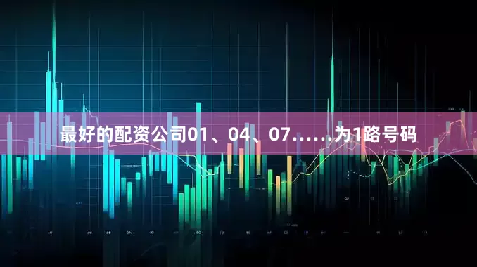 最好的配资公司01、04、07……为1路号码