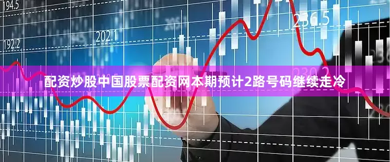 配资炒股中国股票配资网本期预计2路号码继续走冷