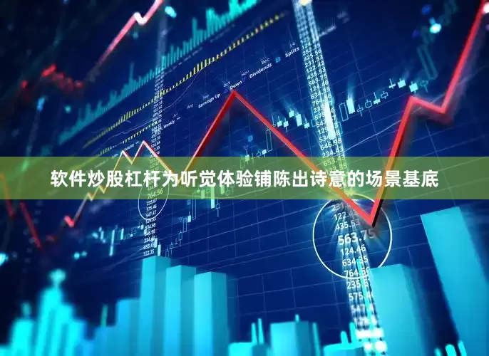 软件炒股杠杆为听觉体验铺陈出诗意的场景基底