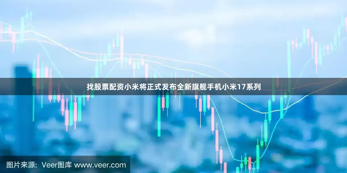 找股票配资小米将正式发布全新旗舰手机小米17系列