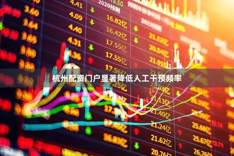 杭州配资门户显著降低人工干预频率