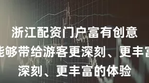 浙江配资门户富有创意的项目能够带给游客更深刻、更丰富的体验