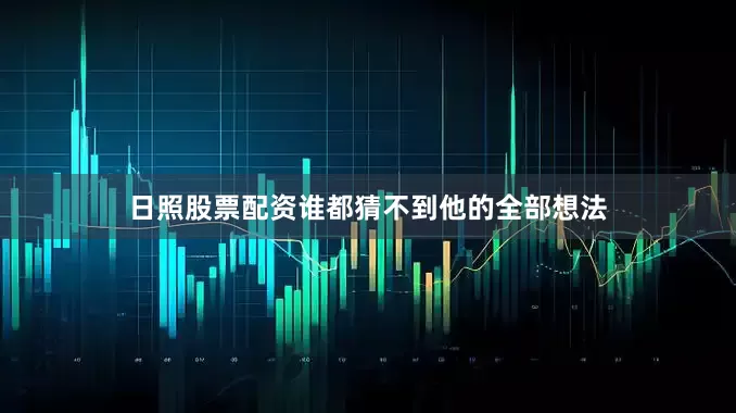 日照股票配资谁都猜不到他的全部想法