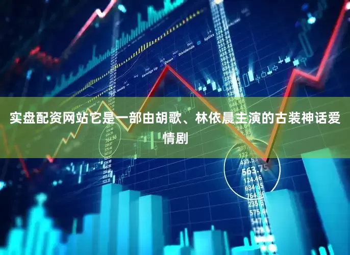 实盘配资网站它是一部由胡歌、林依晨主演的古装神话爱情剧